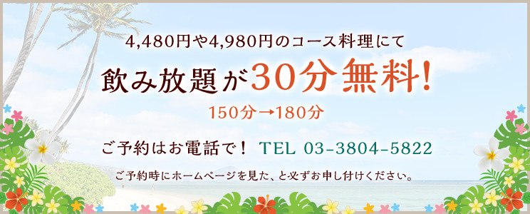 ホームページ限定クーポン　4,480円や4,980円のコース料理にて飲み放題が30分無料！150分→180分　ご予約はお電話で！ TEL 03-3804-5822